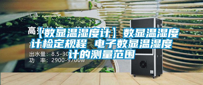 【數(shù)顯溫濕度計(jì)】數(shù)顯溫濕度計(jì)檢定規(guī)程 電子數(shù)顯溫濕度計(jì)的測量范圍