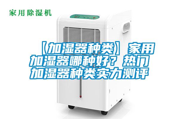 【加濕器種類(lèi)】家用加濕器哪種好？熱門(mén)加濕器種類(lèi)實(shí)力測(cè)評(píng)