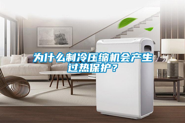 為什么制冷壓縮機會產(chǎn)生過熱保護?