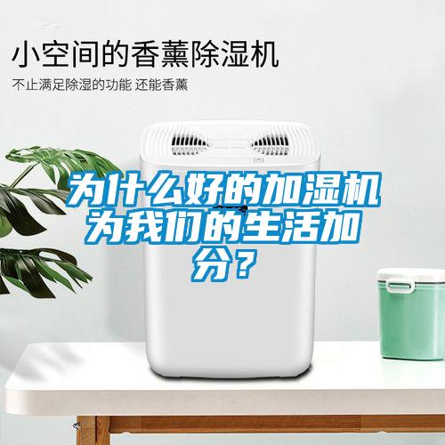 為什么好的加濕機為我們的生活加分？