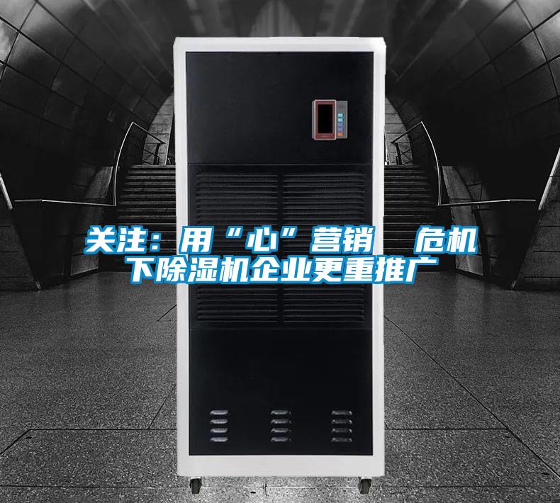 關(guān)注：用“心”營(yíng)銷  危機(jī)下除濕機(jī)企業(yè)更重推廣