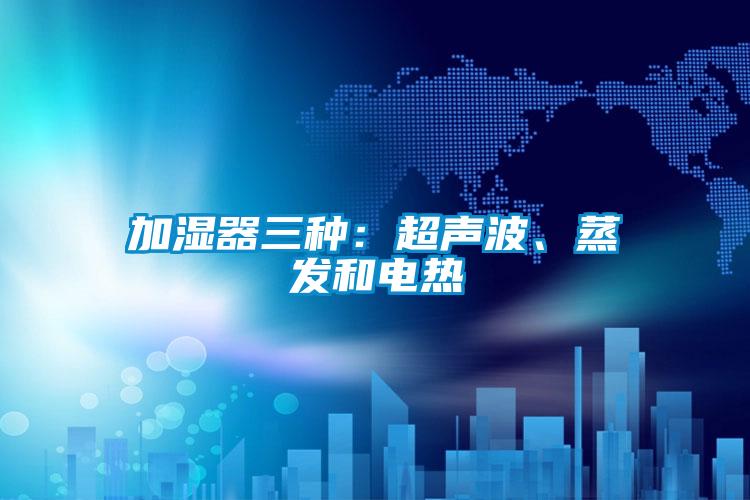 加濕器三種：超聲波、蒸發和電熱