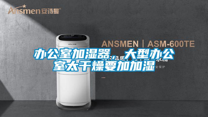 辦公室加濕器，大型辦公室太干燥要加加濕