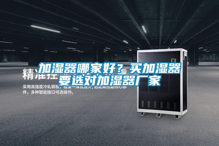 加濕器哪家好？買加濕器要選對加濕器廠家