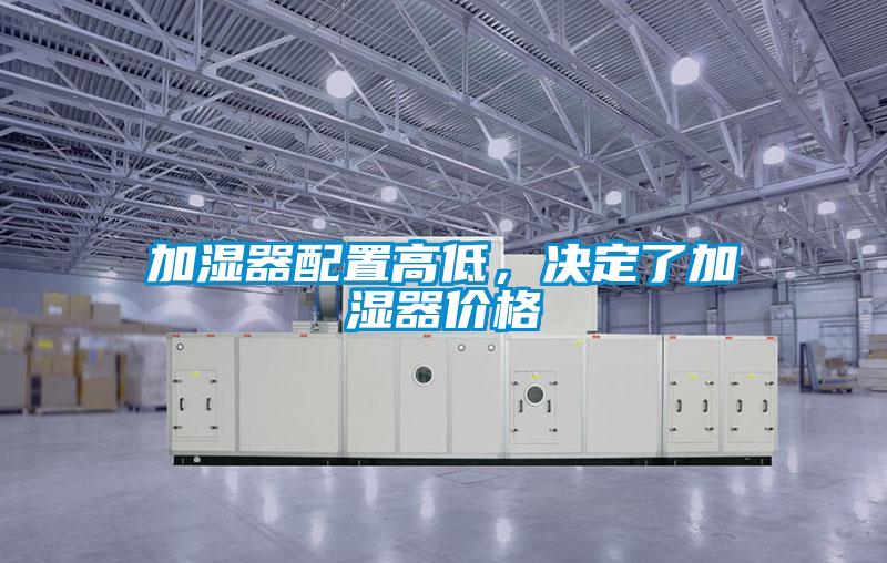 加濕器配置高低,決定了加濕器價格