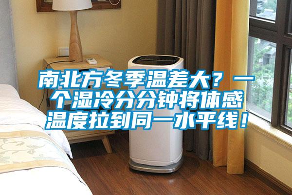 南北方冬季溫差大?一個(gè)濕冷分分鐘將體感溫度拉到同一水平線!