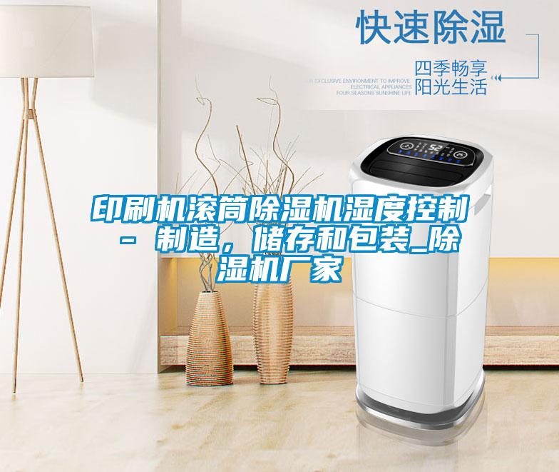 印刷機(jī)滾筒除濕機(jī)濕度控制 - 制造,儲(chǔ)存和包裝_除濕機(jī)廠(chǎng)家