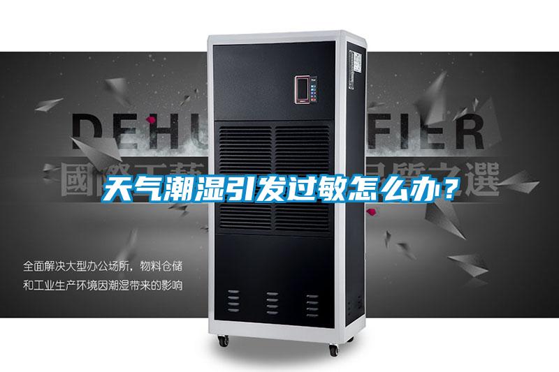 天氣潮濕引發(fā)過敏怎么辦？