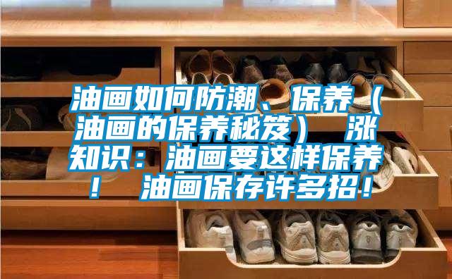 油畫如何防潮、保養(yǎng)（油畫的保養(yǎng)秘笈） 漲知識：油畫要這樣保養(yǎng)！ 油畫保存許多招！