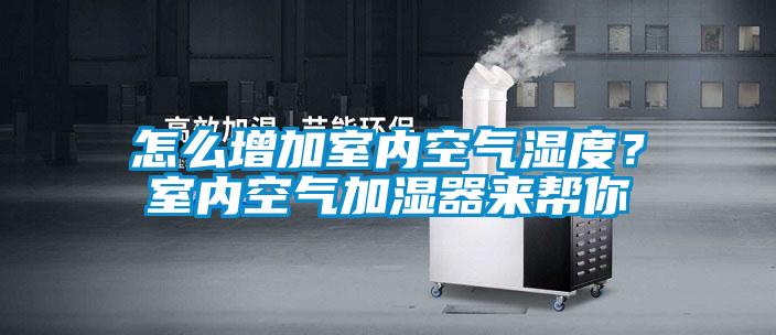 怎么增加室內空氣濕度？室內空氣加濕器來幫你