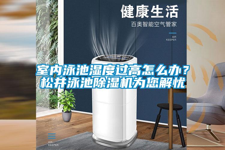 室內泳池濕度過高怎么辦？松井泳池除濕機為您解憂