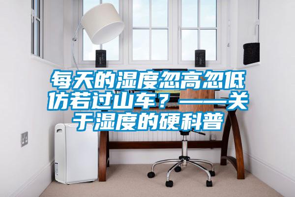 每天的濕度忽高忽低仿若過山車？——關(guān)于濕度的硬科普