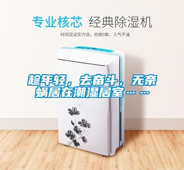 趁年輕,去奮斗,無奈蝸居在潮濕居室……