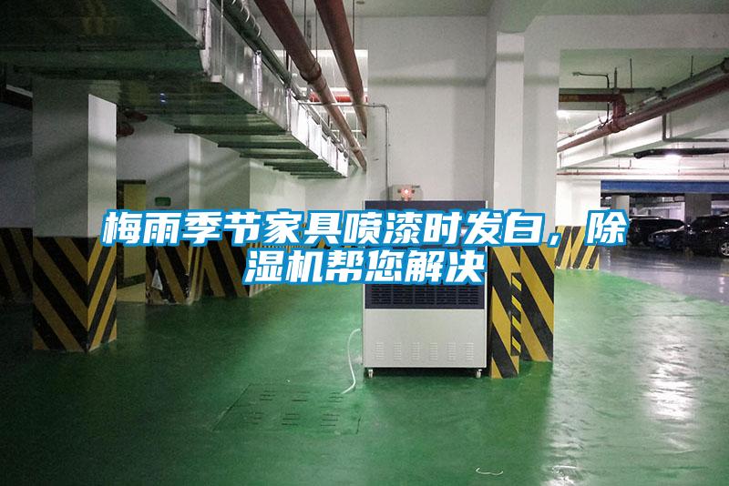 梅雨季節(jié)家具噴漆時(shí)發(fā)白，除濕機(jī)幫您解決