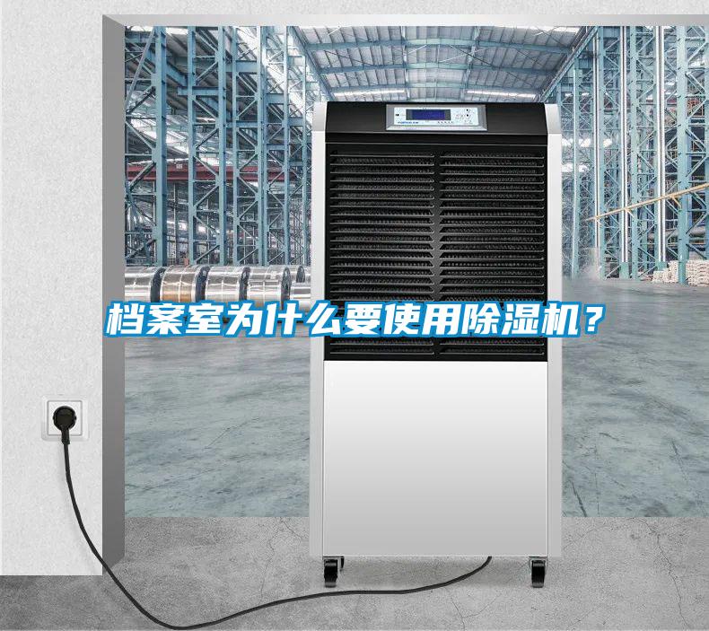 檔案室為什么要使用除濕機(jī)?