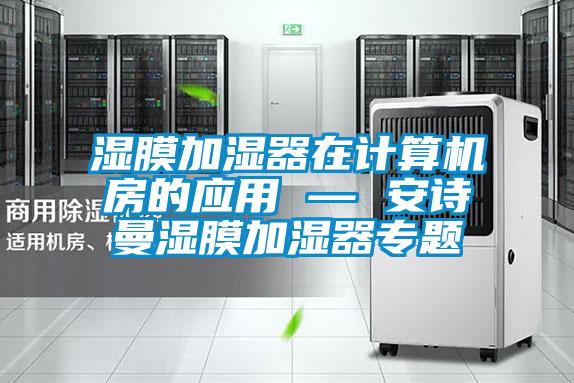 濕膜加濕器在計算機房的應(yīng)用 — 安詩曼濕膜加濕器專題