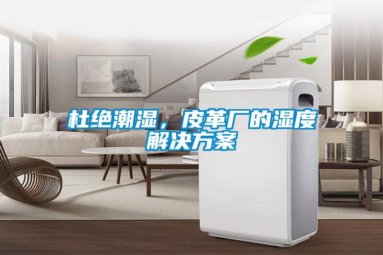 杜絕潮濕，皮革廠的濕度解決方案