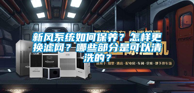 新風系統如何保養？怎樣更換濾網？哪些部分是可以清洗的？