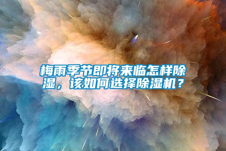 梅雨季節(jié)即將來(lái)臨怎樣除濕，該如何選擇除濕機(jī)？