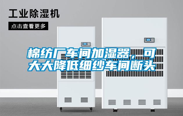 棉紡廠車間加濕器,可大大降低細(xì)紗車間斷頭