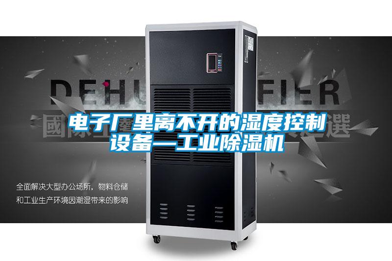 電子廠里離不開的濕度控制設備—工業除濕機