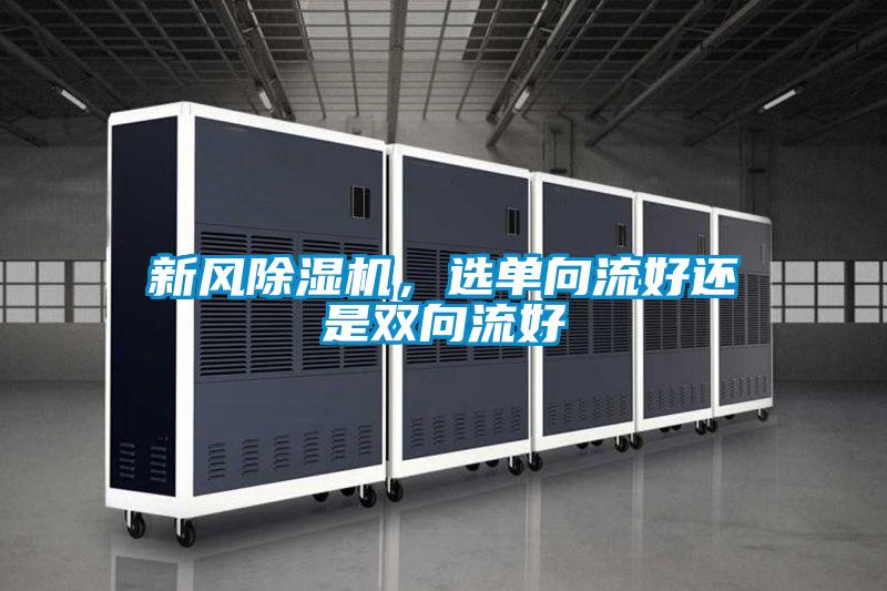 新風(fēng)除濕機(jī),選單向流好還是雙向流好