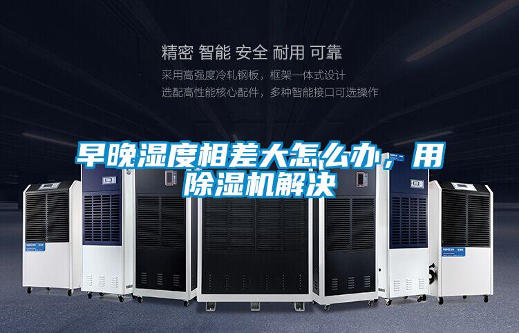 早晚濕度相差大怎么辦，用除濕機解決