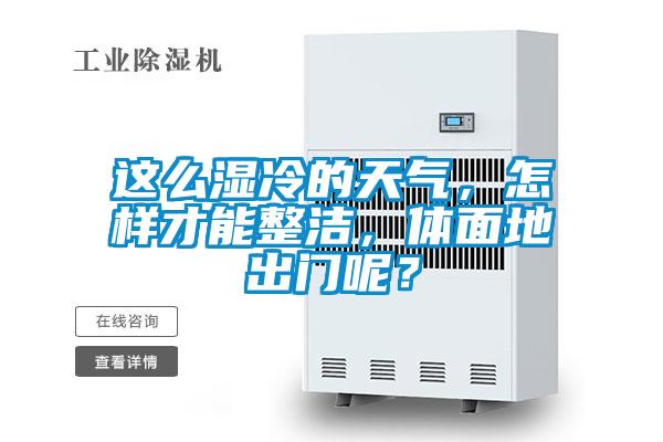 這么濕冷的天氣，怎樣才能整潔，體面地出門呢？