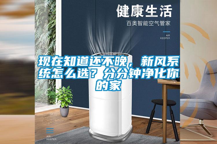 現(xiàn)在知道還不晚,新風系統(tǒng)怎么選?分分鐘凈化你的家