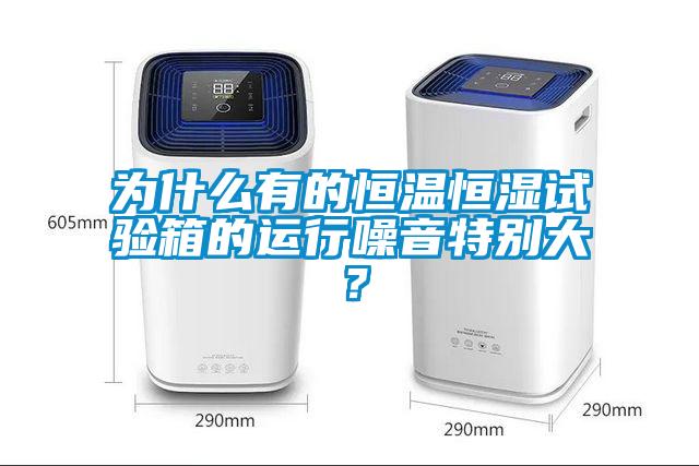 為什么有的恒溫恒濕試驗箱的運行噪音特別大？