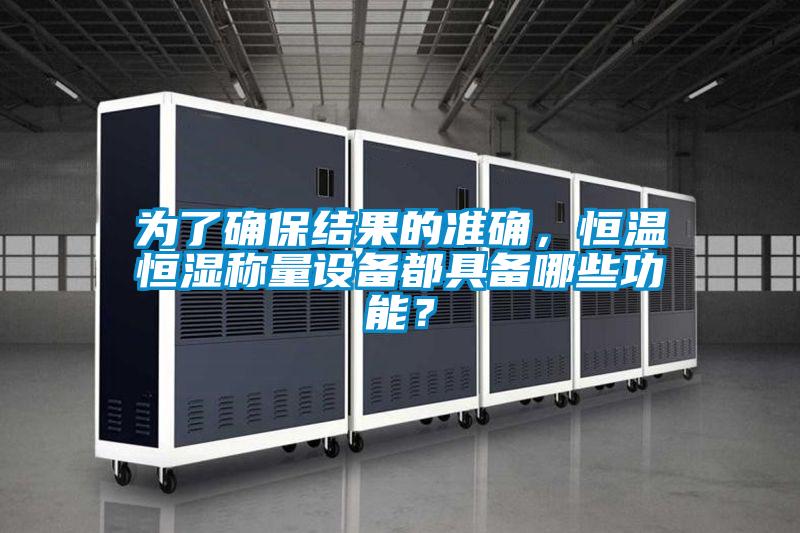 為了確保結果的準確,恒溫恒濕稱量設備都具備哪些功能?