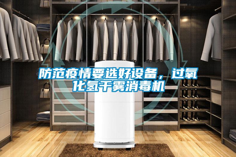 防范疫情要選好設(shè)備，過氧化氫干霧消毒機