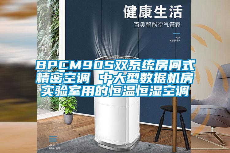 BPCM90S雙系統(tǒng)房間式精密空調(diào) 中大型數(shù)據(jù)機(jī)房實(shí)驗(yàn)室用的恒溫恒濕空調(diào)