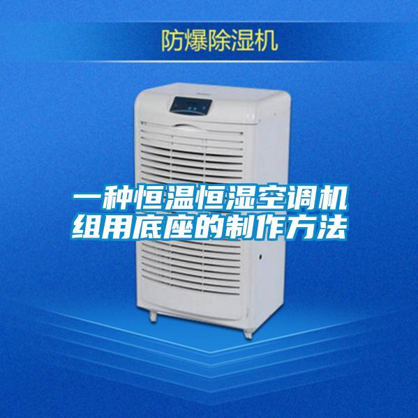 一種恒溫恒濕空調(diào)機組用底座的制作方法