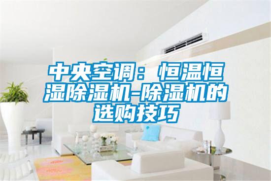 中央空調：恒溫恒濕除濕機-除濕機的選購技巧