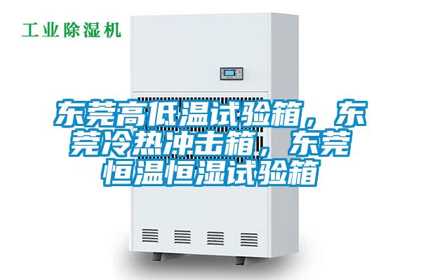 東莞高低溫試驗箱，東莞冷熱沖擊箱，東莞恒溫恒濕試驗箱