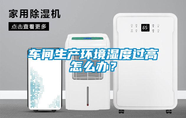 車間生產(chǎn)環(huán)境濕度過高怎么辦？