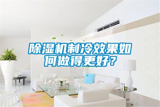 除濕機制冷效果如何做得更好?