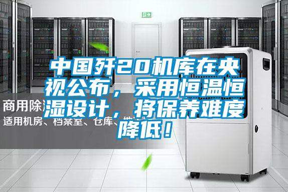 中國殲20機(jī)庫在央視公布，采用恒溫恒濕設(shè)計(jì)，將保養(yǎng)難度降低！