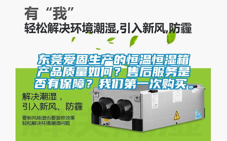 東莞愛固生產的恒溫恒濕箱產品質量如何?售后服務是否有保障?我們第一次購買。