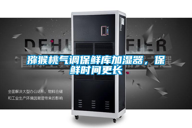 獼猴桃氣調保鮮庫加濕器，保鮮時間更長