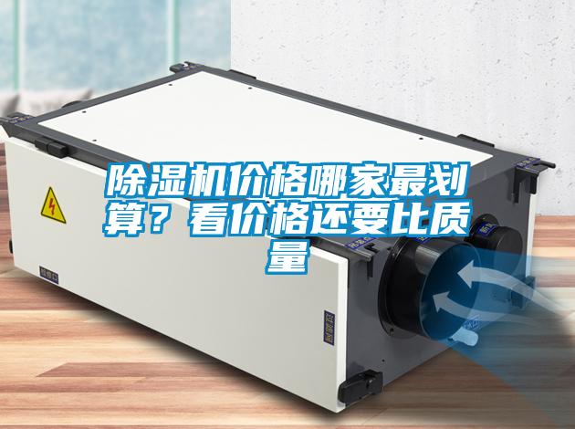 除濕機(jī)價(jià)格哪家最劃算?看價(jià)格還要比質(zhì)量