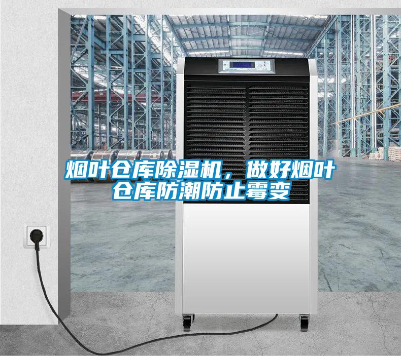 煙葉倉庫除濕機，做好煙葉倉庫防潮防止霉變