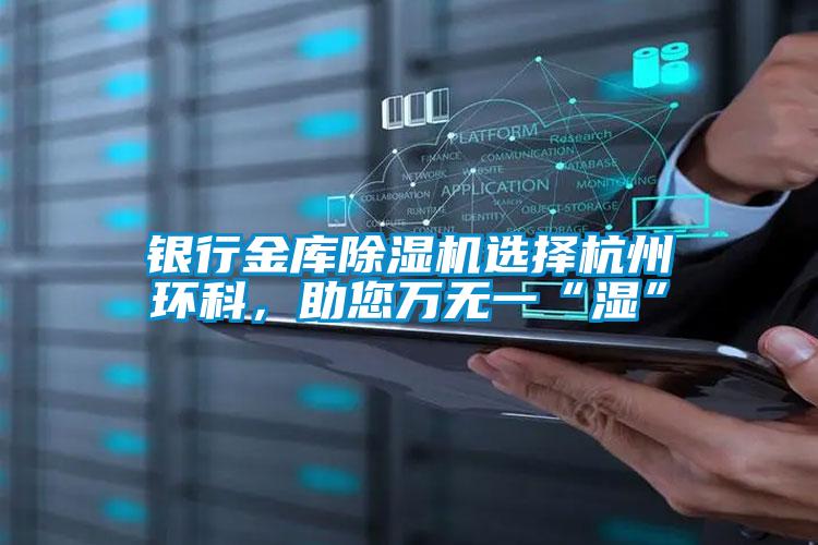 銀行金庫除濕機選擇杭州環科，助您萬無一“濕”