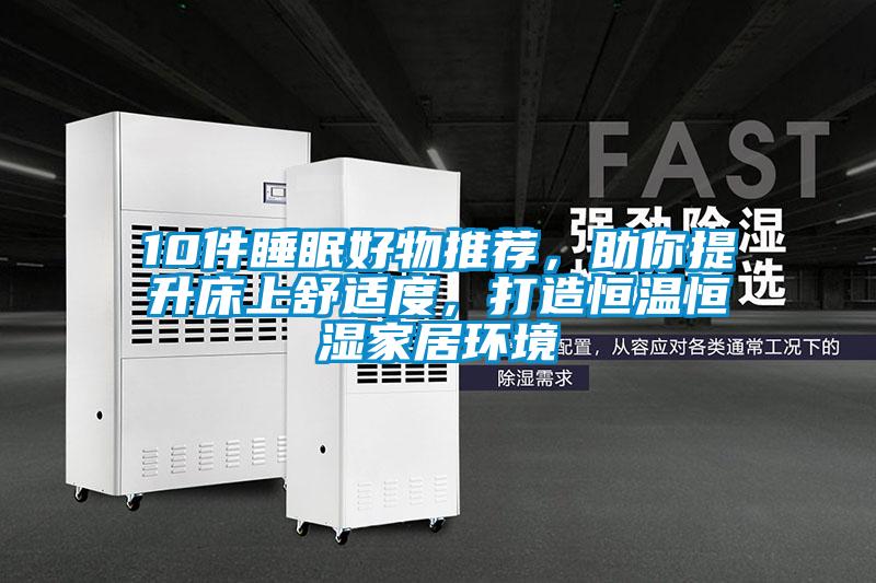 10件睡眠好物推薦，助你提升床上舒適度，打造恒溫恒濕家居環(huán)境