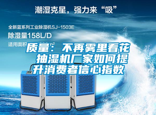 質(zhì)量：不再霧里看花 抽濕機廠家如何提升消費者信心指數(shù)