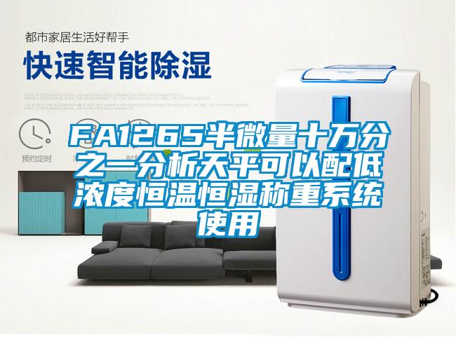 FA1265半微量十萬(wàn)分之一分析天平可以配低濃度恒溫恒濕稱重系統(tǒng)使用