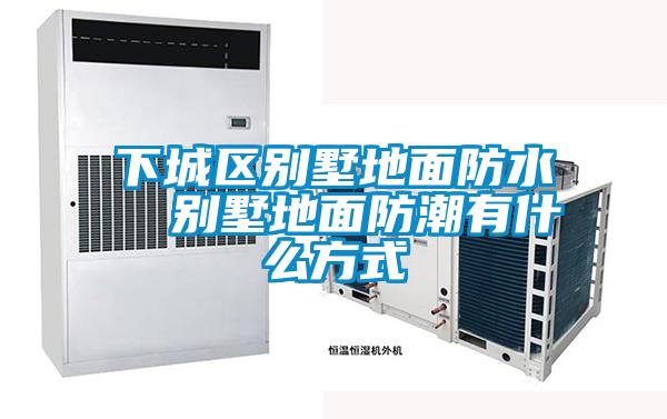 下城區別墅地面防水 別墅地面防潮有什么方式