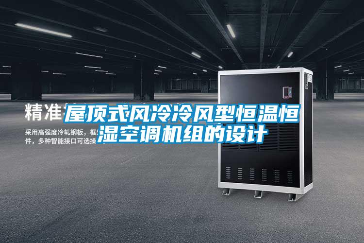 屋頂式風(fēng)冷冷風(fēng)型恒溫恒濕空調(diào)機(jī)組的設(shè)計