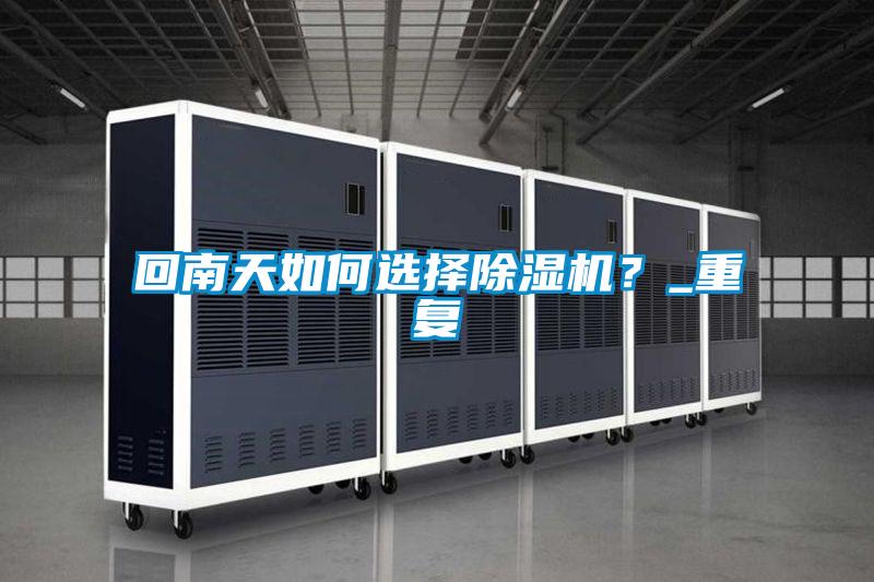 回南天如何選擇除濕機?_重復(fù)